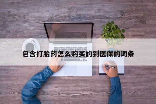 药流药怎么购买包含打胎药怎么购买的到医保的词条