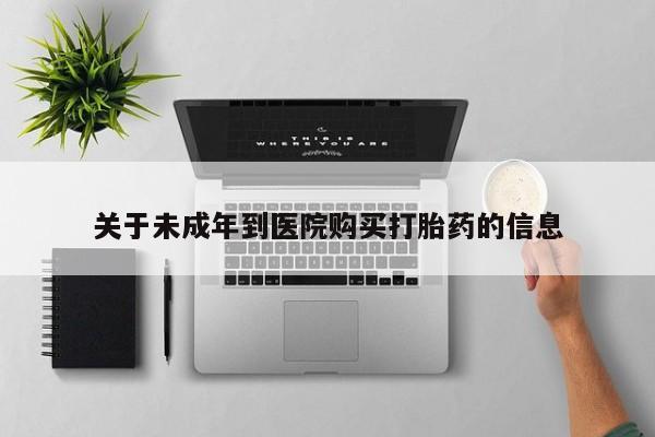 药流药怎么购买关于未成年到医院购买打胎药的信息