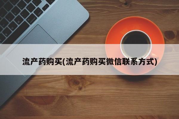 药流药怎么购买流产药购买(流产药购买微信联系方式)