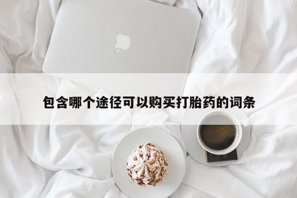 药流药怎么购买包含哪个途径可以购买打胎药的词条