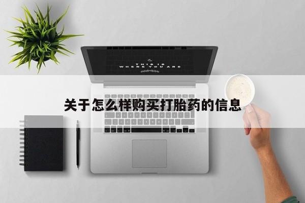 药流药怎么购买关于怎么样购买打胎药的信息