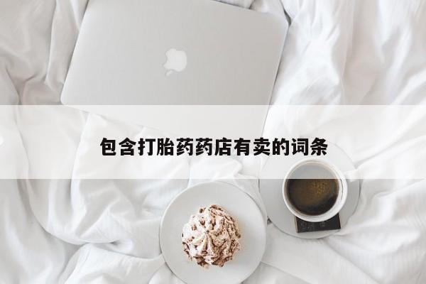 药流药怎么购买包含打胎药药店有卖的词条