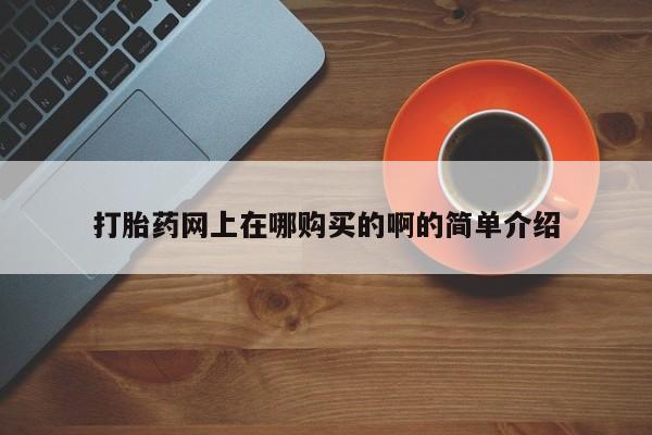 药流药怎么购买打胎药网上在哪购买的啊的简单介绍