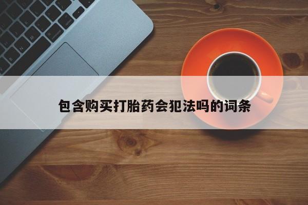 药流药怎么购买包含购买打胎药会犯法吗的词条
