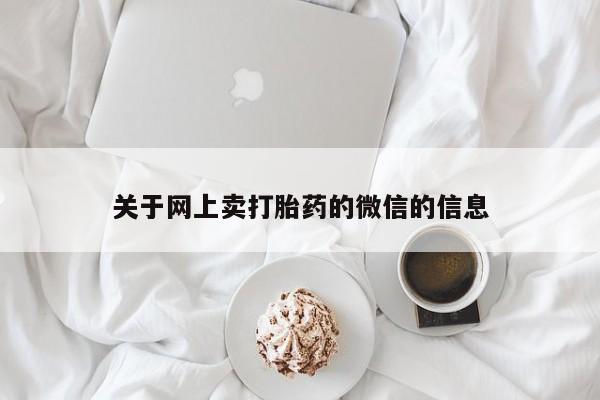 药流药怎么购买关于网上卖打胎药的微信的信息