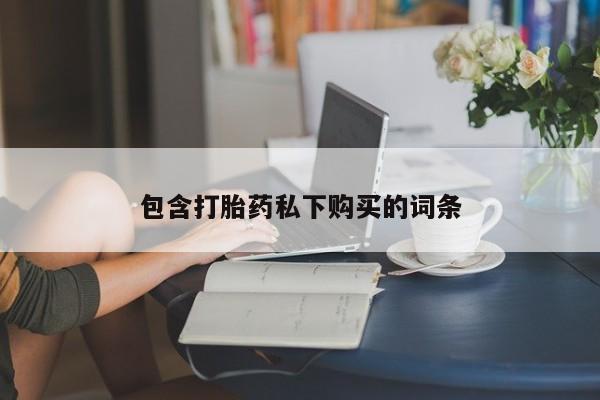 药流药怎么购买包含打胎药私下购买的词条