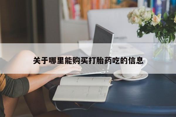 药流药怎么购买关于哪里能购买打胎药吃的信息