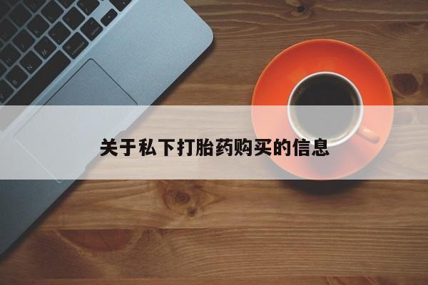 药流药怎么购买关于私下打胎药购买的信息