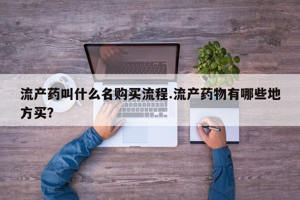 药流药怎么购买流产药叫什么名购买流程.流产药物有哪些地方买？