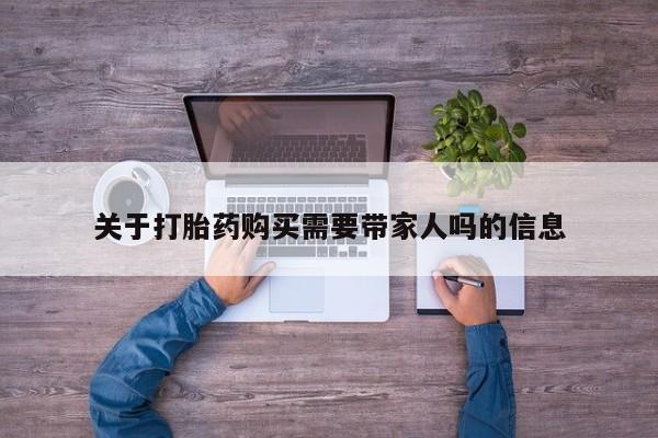 药流药怎么购买关于打胎药购买需要带家人吗的信息
