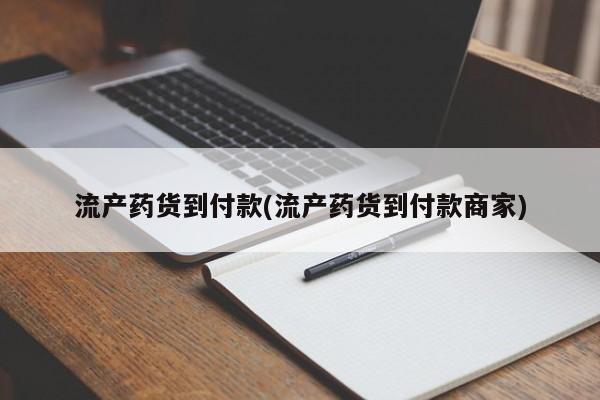 药流药怎么购买流产药货到付款(流产药货到付款商家)