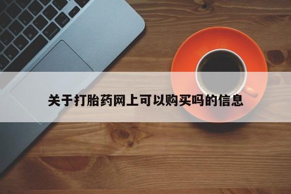药流药怎么购买关于打胎药网上可以购买吗的信息
