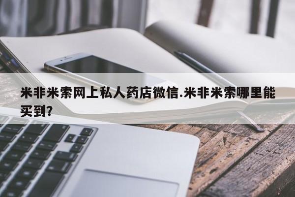 药流药怎么购买米非米索网上私人药店微信.米非米索哪里能买到？