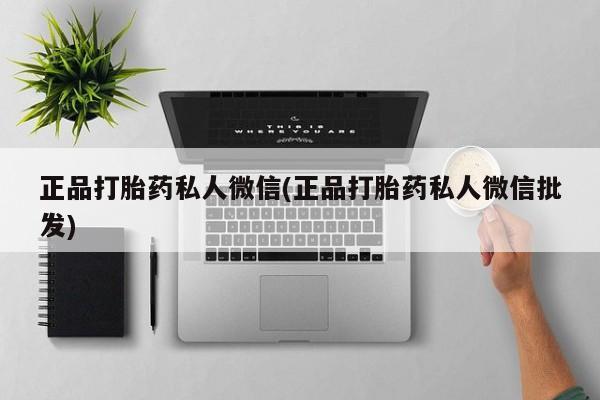 药流药怎么购买正品打胎药私人微信(正品打胎药私人微信批发)