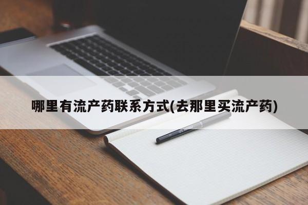 药流药怎么购买哪里有流产药联系方式(去那里买流产药)