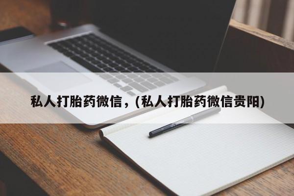 药流药怎么购买私人打胎药微信，(私人打胎药微信贵阳)