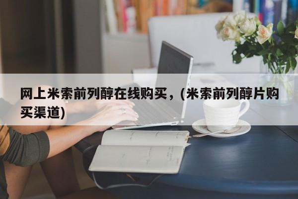 药流药怎么购买网上米索前列醇在线购买，(米索前列醇片购买渠道)
