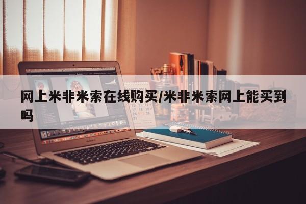 药流药怎么购买网上米非米索在线购买/米非米索网上能买到吗