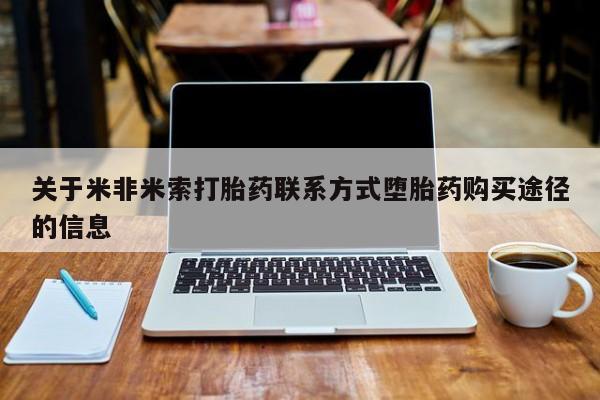 药流药怎么购买关于米非米索打胎药联系方式堕胎药购买途径的信息