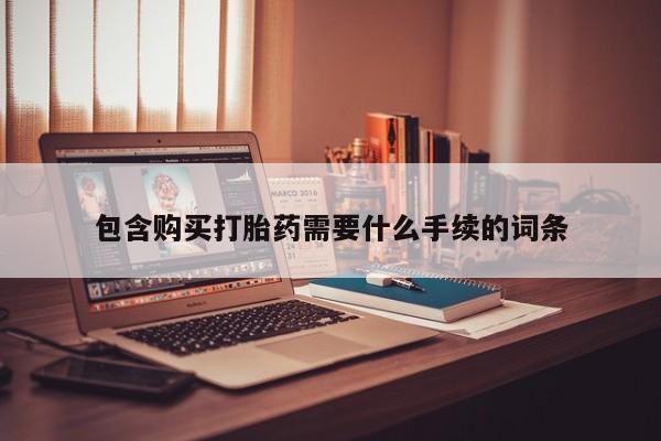 药流药怎么购买包含购买打胎药需要什么手续的词条