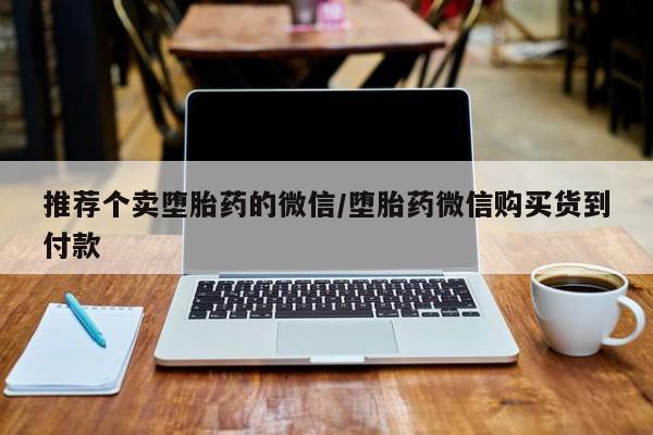 药流药怎么购买推荐个卖堕胎药的微信/堕胎药微信购买货到付款